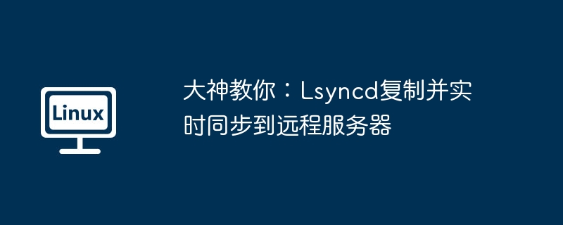 大神教你：lsyncd复制并实时同步到远程服务器