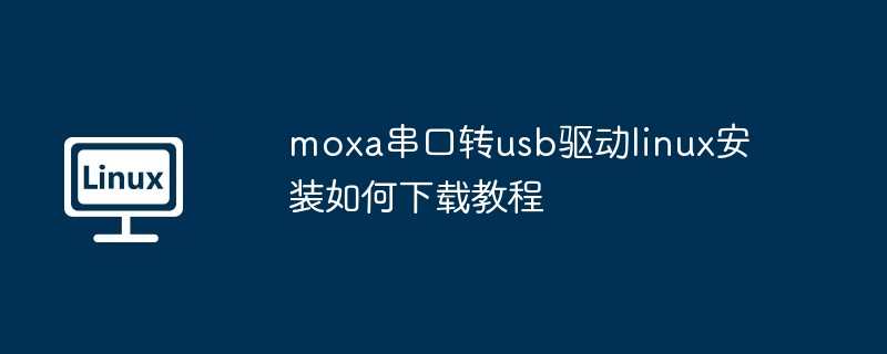 moxa串口转usb驱动linux安装如何下载教程