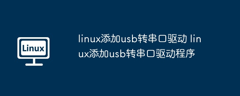 linux添加usb转串口驱动 linux添加usb转串口驱动程序