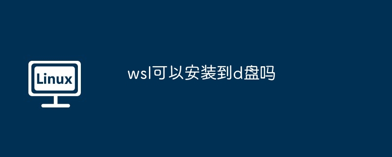 wsl可以安装到d盘吗