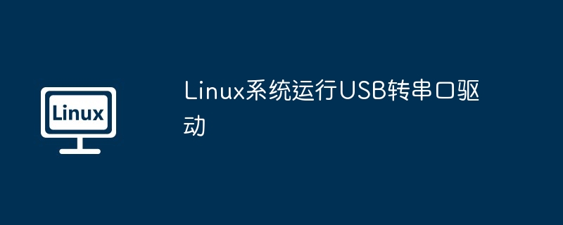 Linux系统运行USB转串口驱动