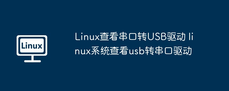 Linux查看串口转USB驱动 linux系统查看usb转串口驱动