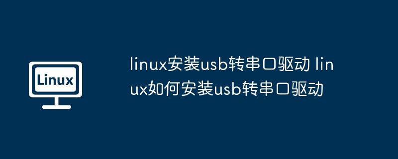 linux安装usb转串口驱动 linux如何安装usb转串口驱动