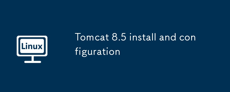 tomcat 8.5 install and configuration