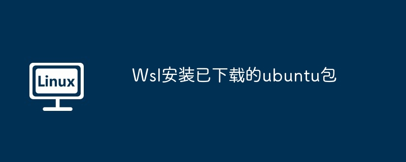 Wsl安装已下载的ubuntu包